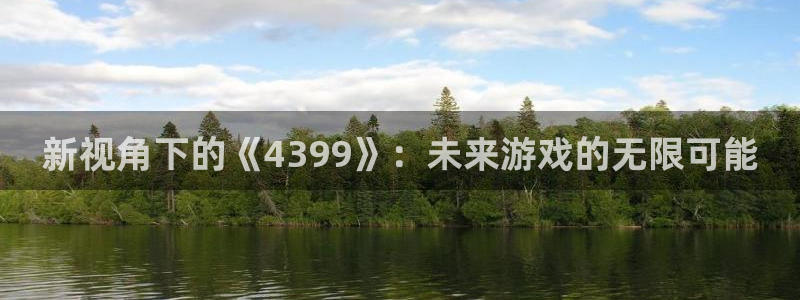 沐鸣2账号注册：新视角下的《4399》：未来游戏的无限可能