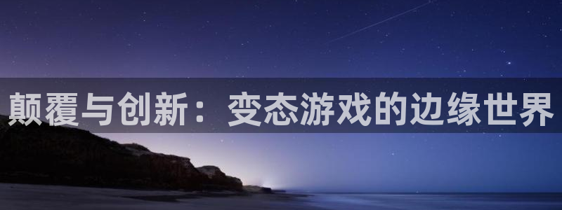 沐鸣2最新注册教程：颠覆与创新：变态游戏的边缘世界