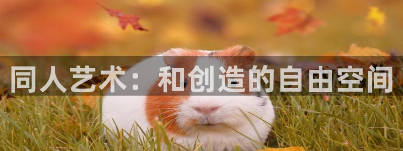 沐鸣2代理官网：同人艺术：和创造的自由空间