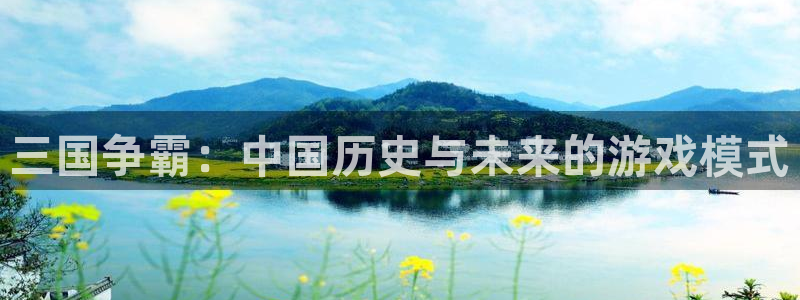 沐鸣2平台官网：三国争霸：中国历史与未来的游戏模式