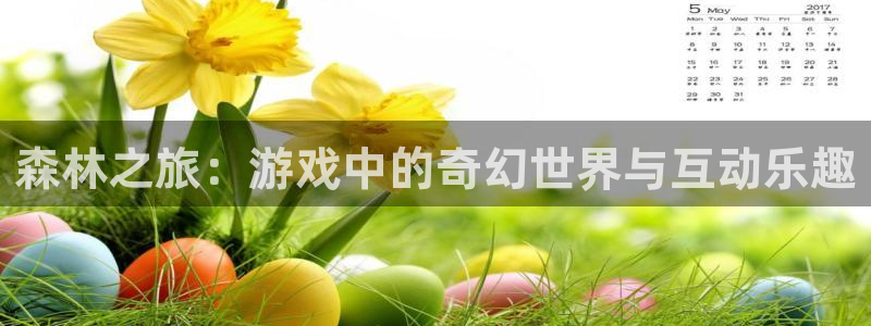 沐鸣2登陆：森林之旅：游戏中的奇幻世界与互动乐趣