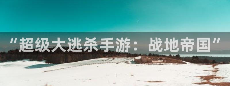 沐鸣2测速登录：“超级大逃杀手游：战地帝国”