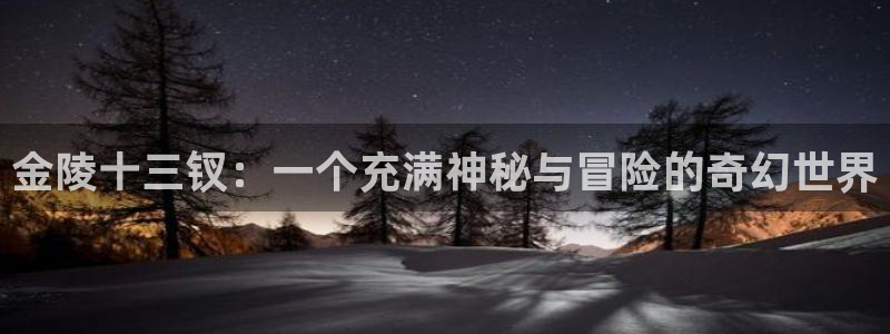 沐鸣2注册登录下载：金陵十三钗：一个充满神秘与冒险的奇幻世界