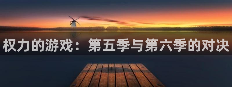 沐鸣2官网注册：权力的游戏：第五季与第六季的对决