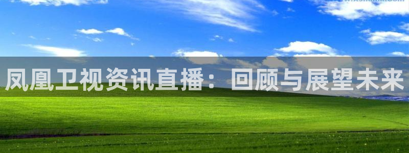 鲸鱼体育在线观看nba：凤凰卫视资讯直播：回顾与展望未来