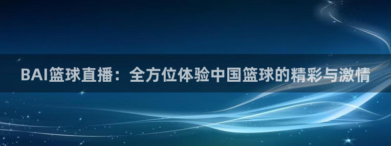鲸鱼体育比赛直播：BAI篮球直播：全方位体验中国篮球的精彩与激情