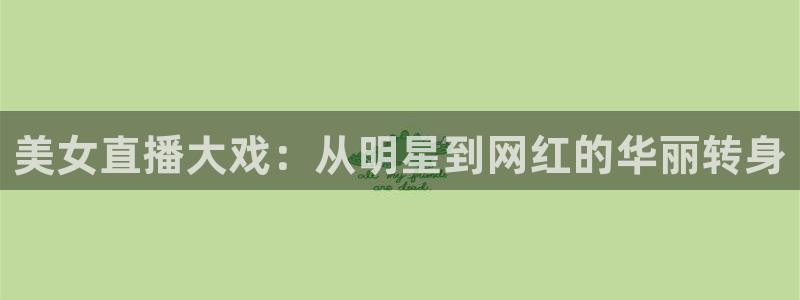 鲸鱼篮球直播：美女直播大戏：从明星到网红的华丽转身