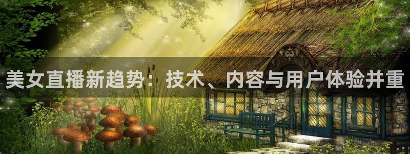 鲸鱼体育app官网版：美女直播新趋势：技术、内容与用户体验并重